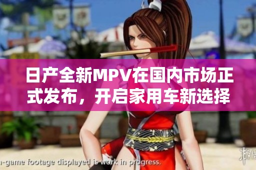 日产全新MPV在国内市场正式发布，开启家用车新选择