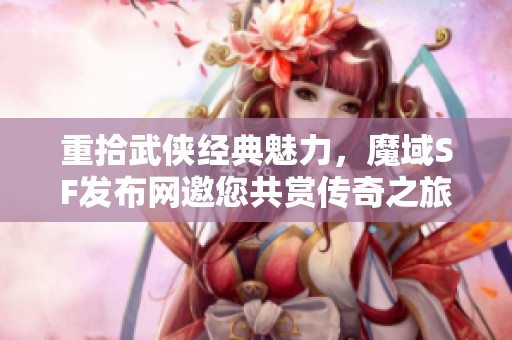 重拾武侠经典魅力，魔域SF发布网邀您共赏传奇之旅