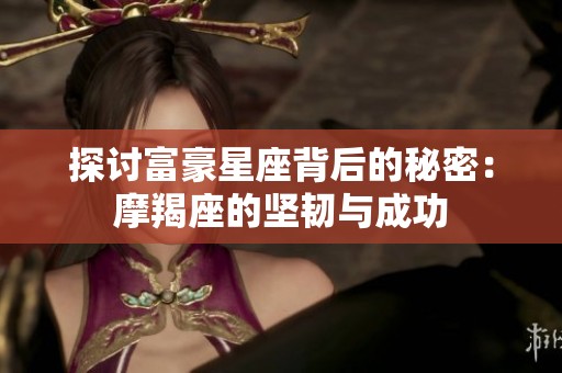 探讨富豪星座背后的秘密：摩羯座的坚韧与成功