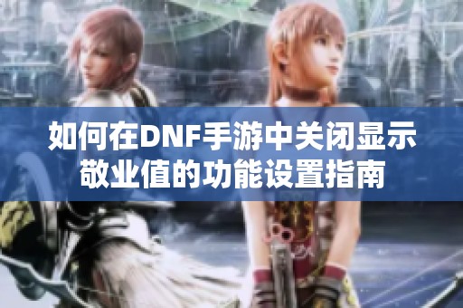 如何在DNF手游中关闭显示敬业值的功能设置指南