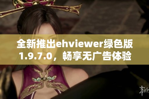 全新推出ehviewer绿色版1.9.7.0，畅享无广告体验！
