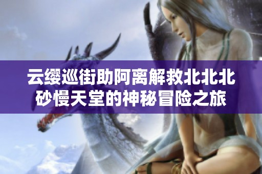 云缨巡街助阿离解救北北北砂慢天堂的神秘冒险之旅