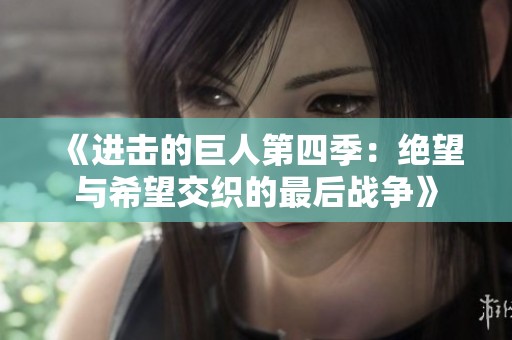 《进击的巨人第四季：绝望与希望交织的最后战争》