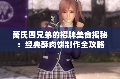 萧氏四兄弟的招牌美食揭秘：经典酥肉饼制作全攻略