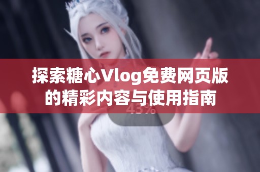 探索糖心Vlog免费网页版的精彩内容与使用指南