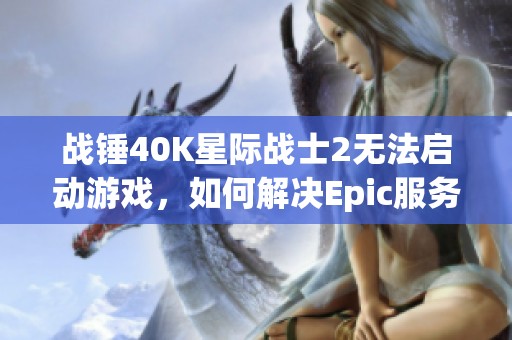 战锤40K星际战士2无法启动游戏，如何解决Epic服务更新问题