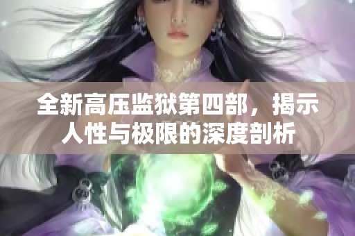 全新高压监狱第四部，揭示人性与极限的深度剖析