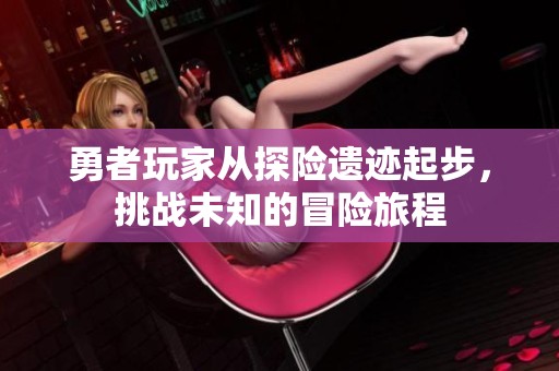 勇者玩家从探险遗迹起步，挑战未知的冒险旅程