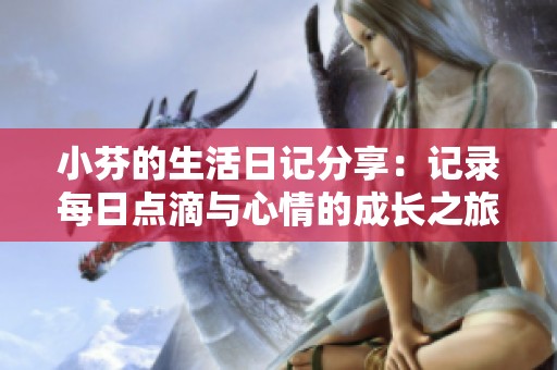 小芬的生活日记分享：记录每日点滴与心情的成长之旅