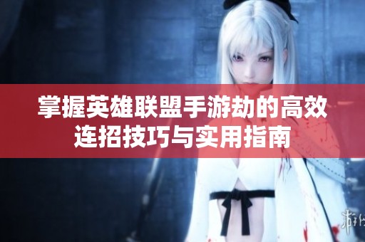 掌握英雄联盟手游劫的高效连招技巧与实用指南