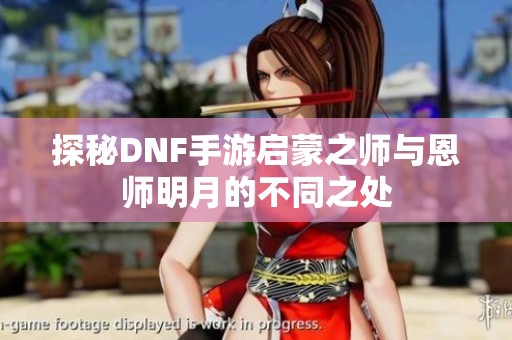 探秘DNF手游启蒙之师与恩师明月的不同之处