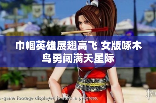 巾帼英雄展翅高飞 女版啄木鸟勇闯满天星际