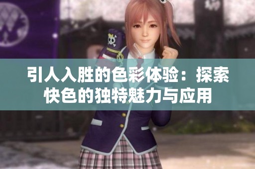 引人入胜的色彩体验：探索快色的独特魅力与应用