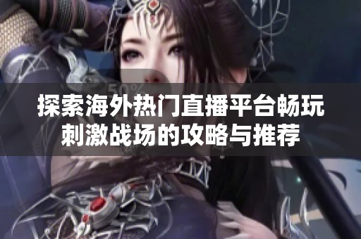 探索海外热门直播平台畅玩刺激战场的攻略与推荐