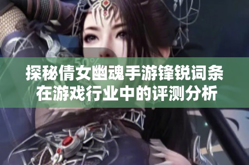 探秘倩女幽魂手游锋锐词条 在游戏行业中的评测分析