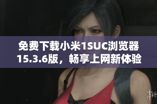 免费下载小米1SUC浏览器15.3.6版，畅享上网新体验
