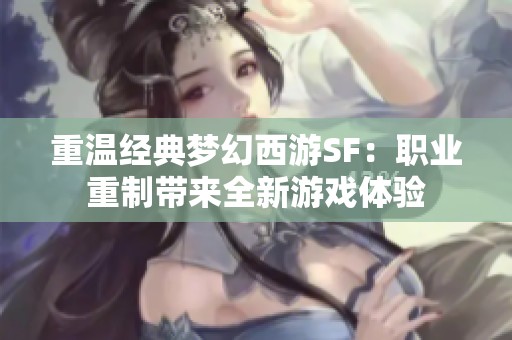 重温经典梦幻西游SF：职业重制带来全新游戏体验