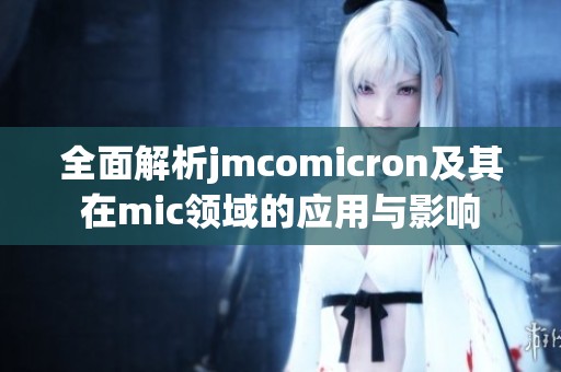 全面解析jmcomicron及其在mic领域的应用与影响