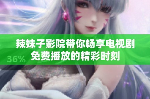 辣妹子影院带你畅享电视剧免费播放的精彩时刻