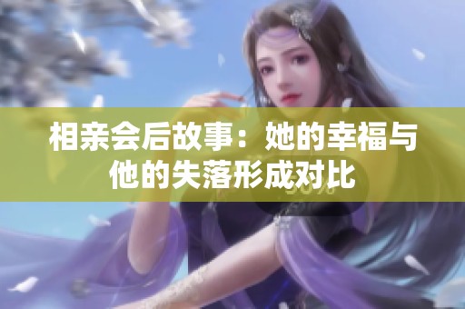 相亲会后故事：她的幸福与他的失落形成对比