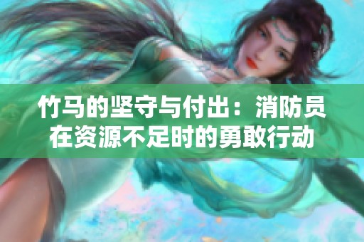 竹马的坚守与付出：消防员在资源不足时的勇敢行动