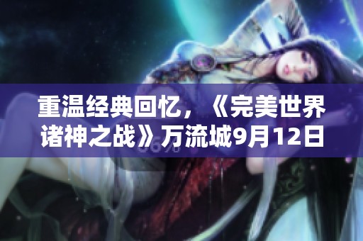 重温经典回忆，《完美世界诸神之战》万流城9月12日盛大开启