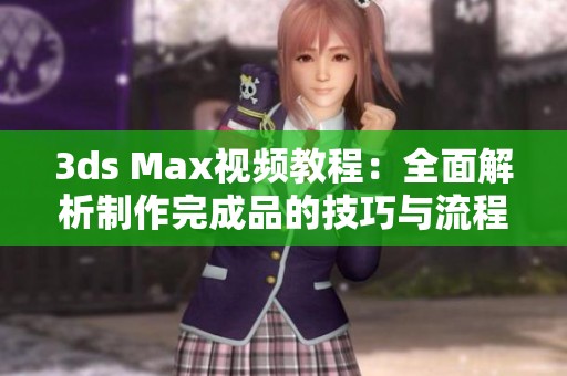 3ds Max视频教程：全面解析制作完成品的技巧与流程