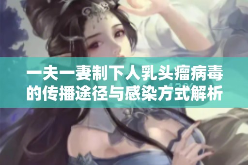 一夫一妻制下人乳头瘤病毒的传播途径与感染方式解析