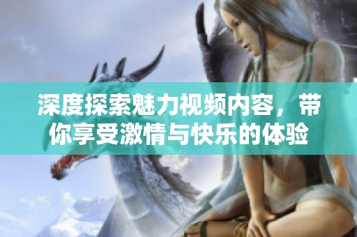 深度探索魅力视频内容，带你享受激情与快乐的体验