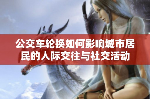 公交车轮换如何影响城市居民的人际交往与社交活动