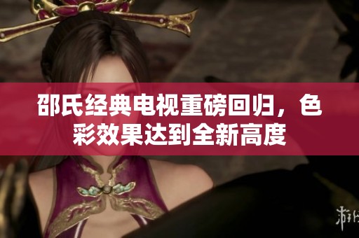 邵氏经典电视重磅回归，色彩效果达到全新高度