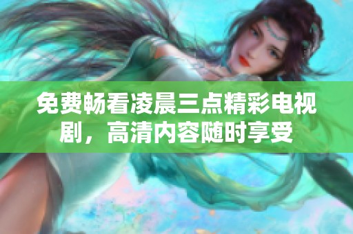 免费畅看凌晨三点精彩电视剧，高清内容随时享受