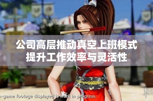 公司高层推动真空上班模式提升工作效率与灵活性