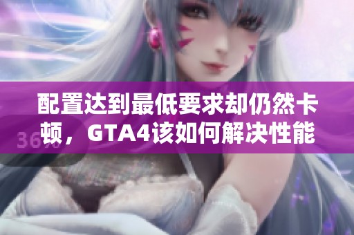 配置达到最低要求却仍然卡顿，GTA4该如何解决性能问题