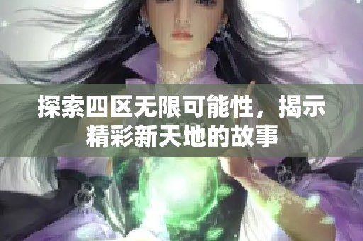 探索四区无限可能性，揭示精彩新天地的故事