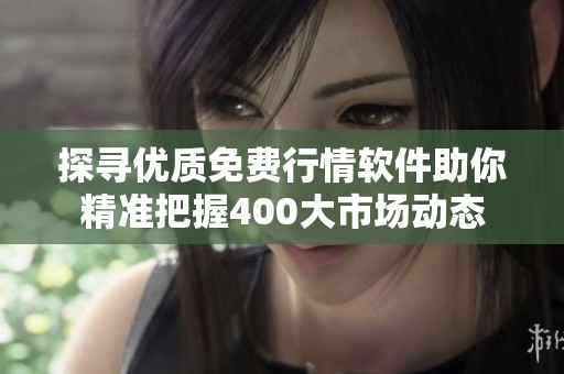 探寻优质免费行情软件助你精准把握400大市场动态