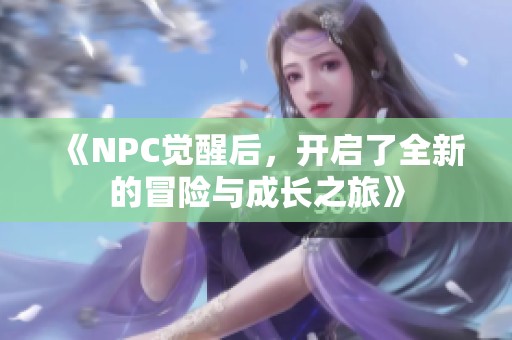 《NPC觉醒后，开启了全新的冒险与成长之旅》