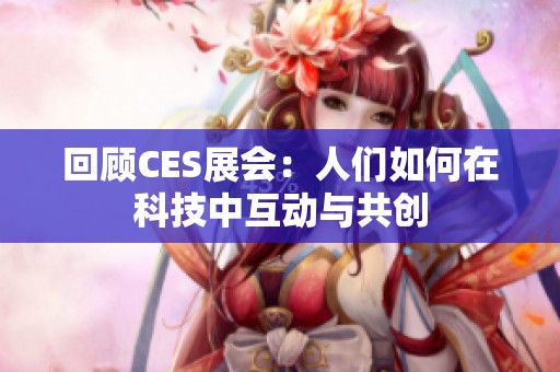 回顾CES展会：人们如何在科技中互动与共创
