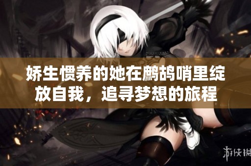 娇生惯养的她在鹧鸪哨里绽放自我，追寻梦想的旅程
