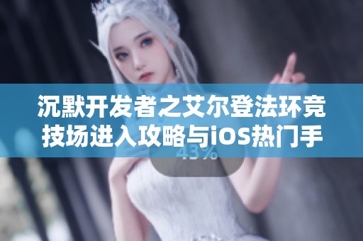 沉默开发者之艾尔登法环竞技场进入攻略与iOS热门手游推荐