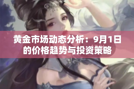 黄金市场动态分析：9月1日的价格趋势与投资策略