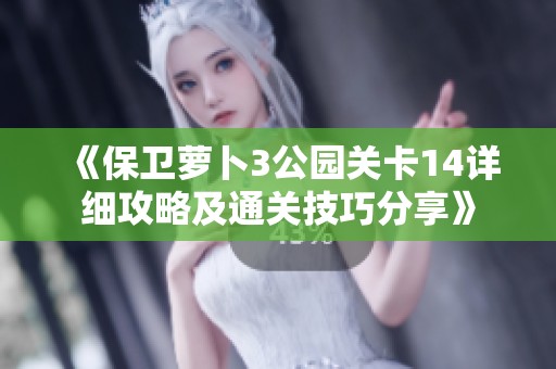 《保卫萝卜3公园关卡14详细攻略及通关技巧分享》