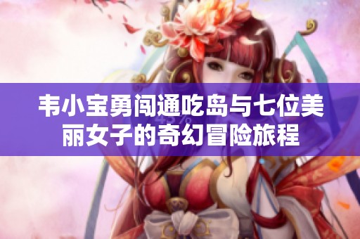 韦小宝勇闯通吃岛与七位美丽女子的奇幻冒险旅程