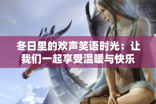 冬日里的欢声笑语时光：让我们一起享受温暖与快乐
