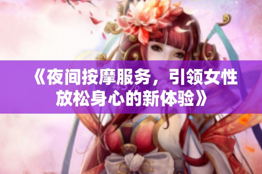 《夜间按摩服务，引领女性放松身心的新体验》