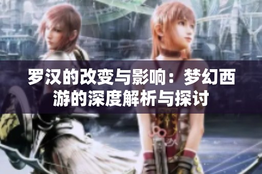 罗汉的改变与影响：梦幻西游的深度解析与探讨
