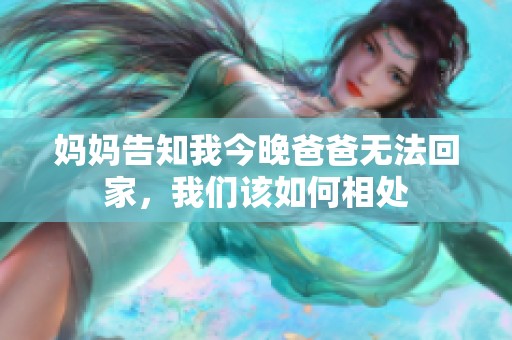 妈妈告知我今晚爸爸无法回家，我们该如何相处