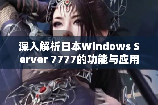 深入解析日本Windows Server 7777的功能与应用潜力