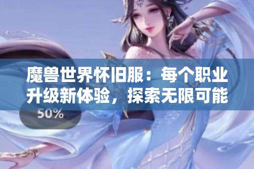 魔兽世界怀旧服：每个职业升级新体验，探索无限可能和乐趣