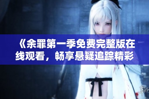 《余罪第一季免费完整版在线观看，畅享悬疑追踪精彩剧集》
